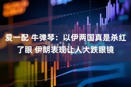 爱一配 牛弹琴：以伊两国真是杀红了眼 伊朗表现让人大跌眼镜
