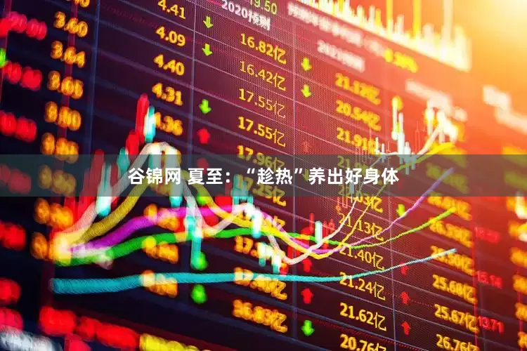 谷锦网 夏至：“趁热”养出好身体