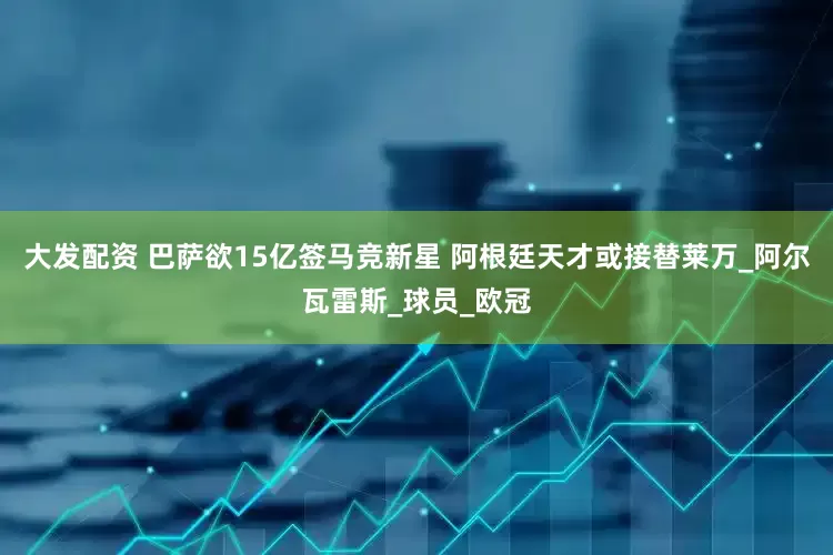 大发配资 巴萨欲15亿签马竞新星 阿根廷天才或接替莱万_阿尔瓦雷斯_球员_欧冠
