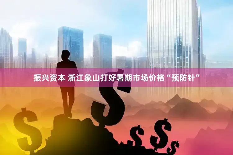 振兴资本 浙江象山打好暑期市场价格“预防针”