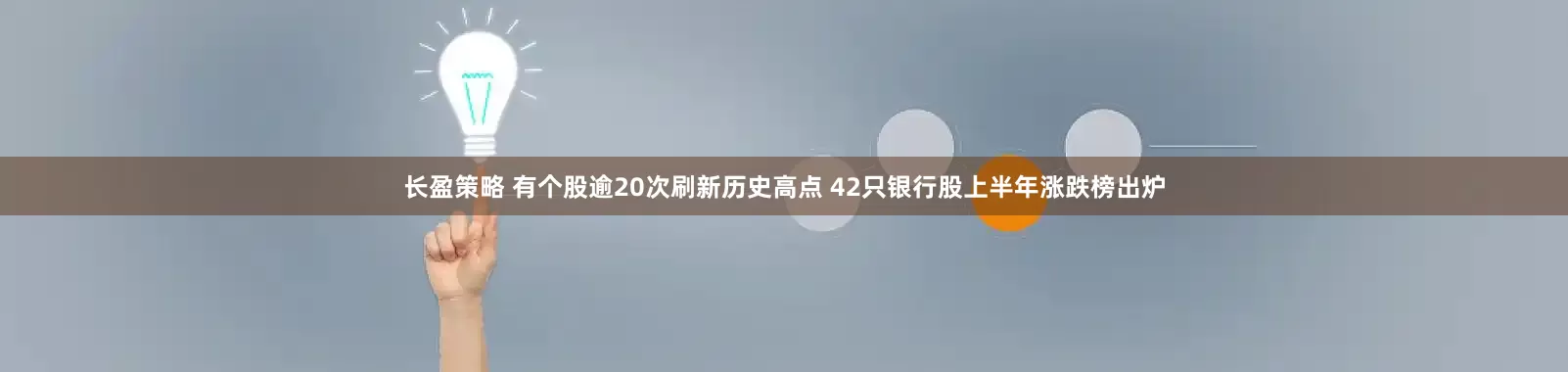 长盈策略 有个股逾20次刷新历史高点 42只银行股上半年涨跌榜出炉