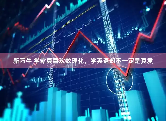 新巧牛 学霸真喜欢数理化，学英语却不一定是真爱