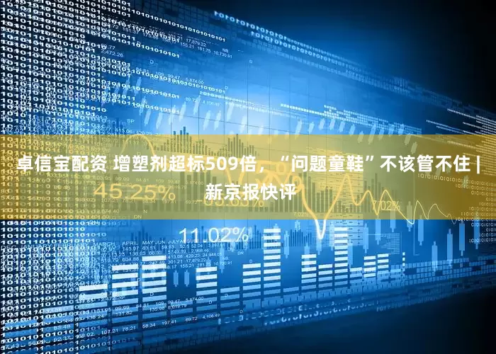 卓信宝配资 增塑剂超标509倍，“问题童鞋”不该管不住 | 新京报快评