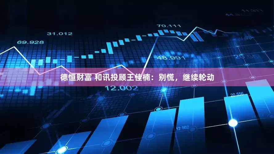 德恒财富 和讯投顾王佳楠：别慌，继续轮动