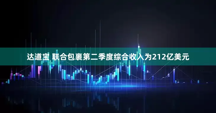 达道宝 联合包裹第二季度综合收入为212亿美元