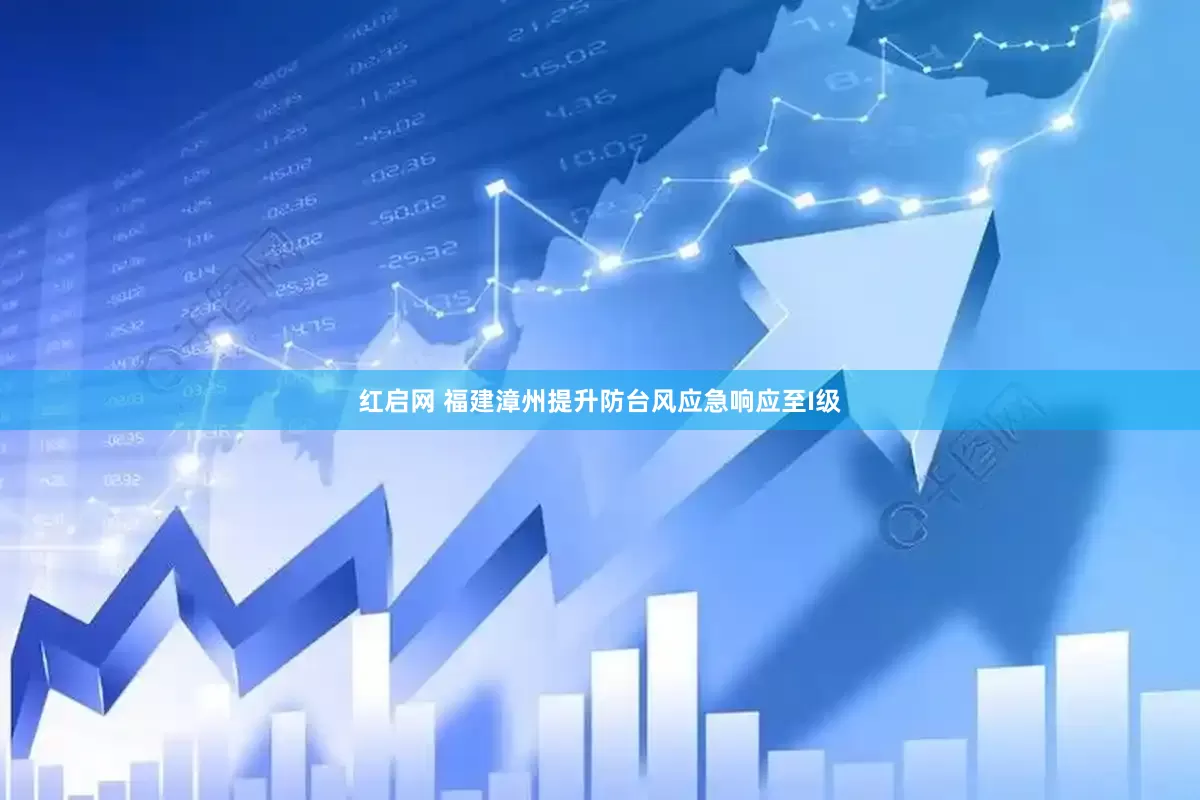 红启网 福建漳州提升防台风应急响应至I级