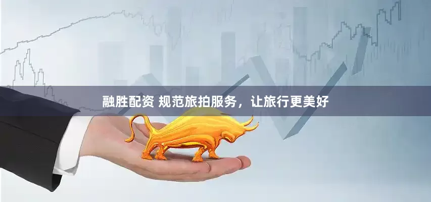 融胜配资 规范旅拍服务，让旅行更美好