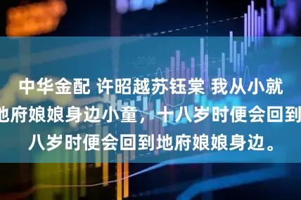 中华金配 许昭越苏钰棠 我从小就知道，自己是地府娘娘身边小童，十八岁时便会回到地府娘娘身边。