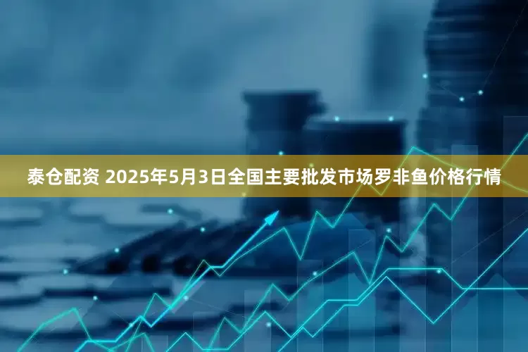 泰仓配资 2025年5月3日全国主要批发市场罗非鱼价格行情