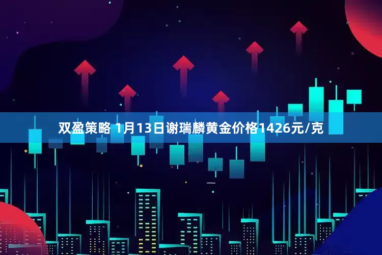 双盈策略 1月13日谢瑞麟黄金价格1426元/克