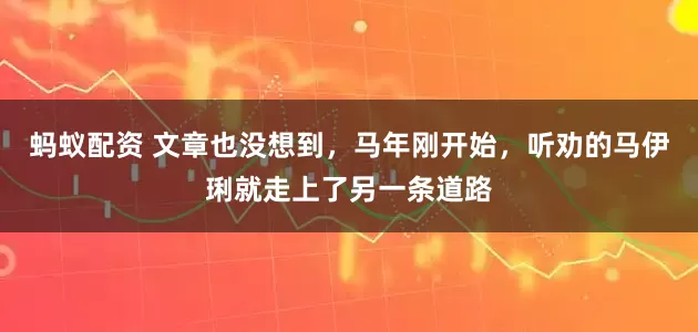 蚂蚁配资 文章也没想到，马年刚开始，听劝的马伊琍就走上了另一条道路