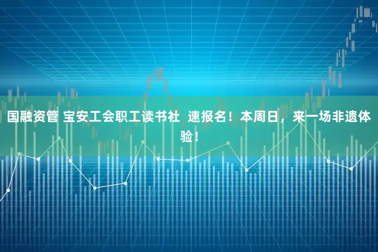 国融资管 宝安工会职工读书社  速报名！本周日，来一场非遗体验！