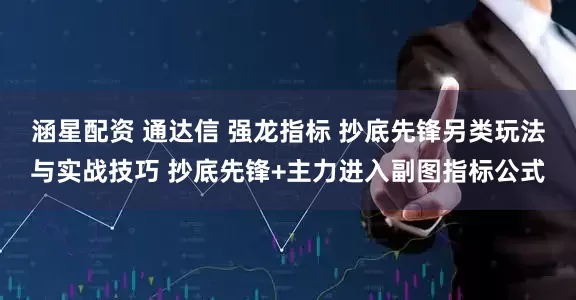 涵星配资 通达信 强龙指标 抄底先锋另类玩法与实战技巧 抄底先锋+主力进入副图指标公式