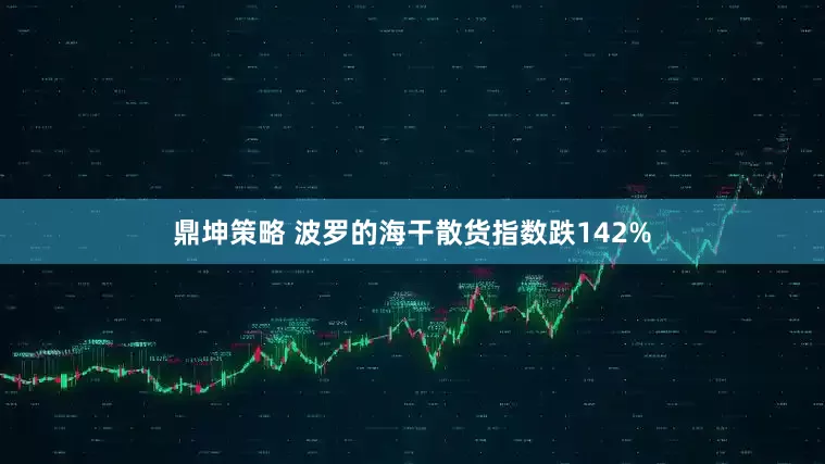 鼎坤策略 波罗的海干散货指数跌142%